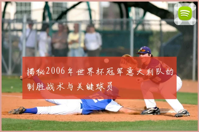 揭秘2006年世界杯冠军意大利队的制胜战术与关键球员