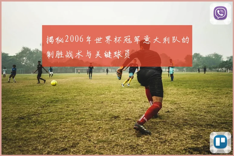 揭秘2006年世界杯冠军意大利队的制胜战术与关键球员