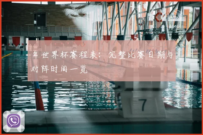 年世界杯赛程表:完整比赛日期与对阵时间一览