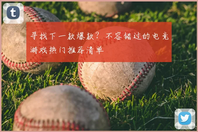 寻找下一款爆款？不容错过的电竞游戏热门推荐清单