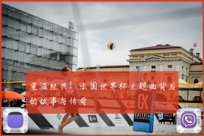 重温经典！法国世界杯主题曲背后的故事与传奇