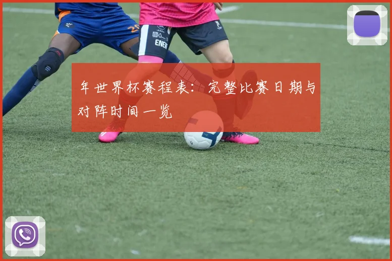 年世界杯赛程表：完整比赛日期与对阵时间一览